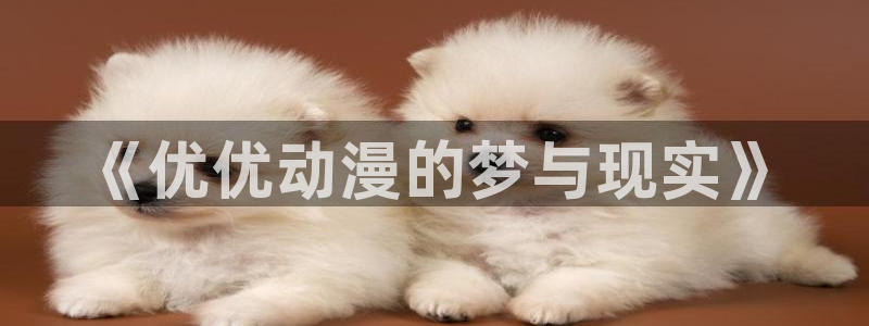 五一漫画在线观看版：《优优动漫的梦与现实》